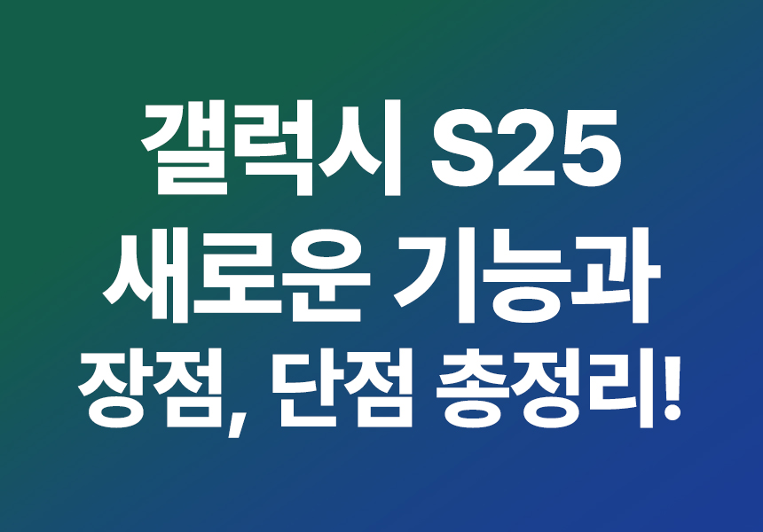 갤럭시 S25 새로운 기능과 장점, 단점 총정리!